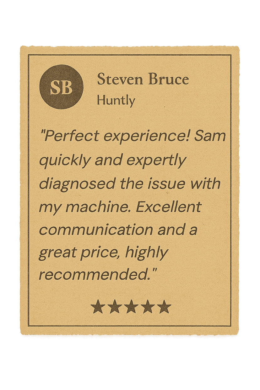 Review from Steven Bruce: Perfect experience! Sam quickly and expertly diagnosed the issue with my machine. Excellent communication and a great price, highly recommended.